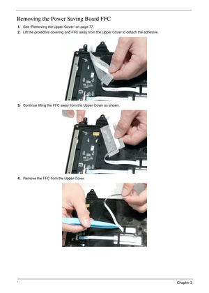 Page 9484Chapter 3
Removing the Power Saving Board FFC
1.See “Removing the Upper Cover” on page 77.
2.Lift the protective covering and FFC away from the Upper Cover to detach the adhesive.
3.Continue lifting the FFC away from the Upper Cover as shown.
4.Remove the FFC from the Upper Cover. 