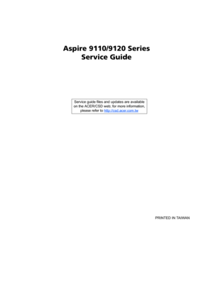 Page 1Aspire 9110/9120 Series
Service Guide
    
                                                                                                                                     PRINTED IN TAIWAN Service guide files and updates are available
on the ACER/CSD web; for more information, 
please refer to http://csd.acer.com.tw 