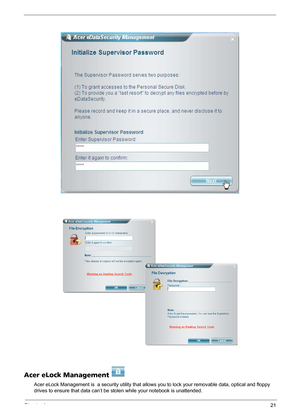 Page 27Chapter 121
Acer eLock Management 
Acer eLock Management is  a security utility that allows you to lock your removable data, optical and floppy 
drives to ensure that data can’t be stolen while your notebook is unattended. 