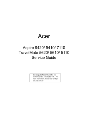Page 1Acer
Aspire 9420/ 9410/ 7110
TravelMate 5620/ 5610/ 5110
Service Guide
Service guide files and updates are 
available on the ACER/CSD web.   For 
more information, please refer to http://
csd.acer.com.tw 
