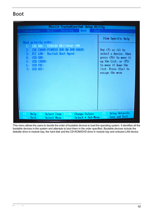 Page 62Chapter 252
Boot
This menu allows the users to decide the order of bootable devices to load the operating system. It identifies all the 
bootable devices in the system and attempts to boot them in the order specified. Bootable devices include the 
diskette drive in module bay, the hard disk and the CD-ROM/DVD drive in module bay and onboard LAN device. 