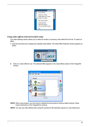 Page 47Chapter 141
Using video effects (selected models only)
The Video Settings section allows you to select an avatar or accessory video effect from the list. To select an 
effect:
1.Click the encircled icon to display the available video effects. The Video Effect Selection window appears as 
below:
2.Click on a video effect to use. The selected effect appears in the video effects section of the VisageON 
window.
NOTE: When using avatars, you may have to calibrate the face points to achieve better tracking....