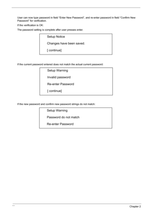 Page 6559Chapter 2
User can now type password in field “Enter New Password”, and re-enter password in field “Confirm New 
Password” for verification. 
If the verification is OK: 
The password setting is complete after user presses enter. 
If the current password entered does not match the actual current password: 
If the new password and confirm new password strings do not match: 
Setup Notice 
Changes have been saved. 
[ continue] 
Setup Warning 
Invalid password 
Re-enter Password 
[ continue] 
Setup Warning...