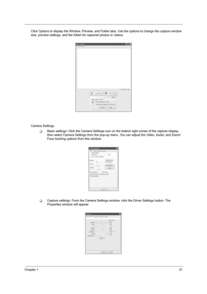 Page 37Chapter 131
Click Options to display the Window, Preview, and Folder tabs. Use the options to change the capture window 
size, preview settings, and the folder for captured photos or videos.
Camera Settings
TBasic settings: Click the Camera Settings icon on the bottom right corner of the capture display, 
then select Camera Settings from the pop-up menu. You can adjust the Video, Audio, and Zoom/
Face tracking options from this window.
TCapture settings: From the Camera Settings window, click the Driver...