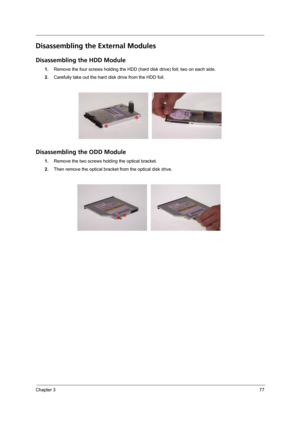 Page 83Chapter 377
Disassembling the External Modules
Disassembling the HDD Module
1.Remove the four screws holding the HDD (hard disk drive) foil; two on each side.
2.Carefully take out the hard disk drive from the HDD foil.
Disassembling the ODD Module
1.Remove the two screws holding the optical bracket.
2.Then remove the optical bracket from the optical disk drive. 