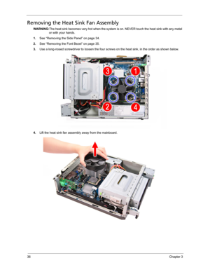 Page 4436Chapter 3
Removing the Heat Sink Fan Assembly
WARNING:The heat sink becomes very hot when the system is on. NEVER touch the heat sink with any metal 
or with your hands. 
1.See “Removing the Side Panel” on page 34.
2.See “Removing the Font Bezel” on page 35.
3.Use a long-nosed screwdriver to loosen the four screws on the heat sink, in the order as shown below.  
4.Lift the heat sink fan assembly away from the mainboard. 