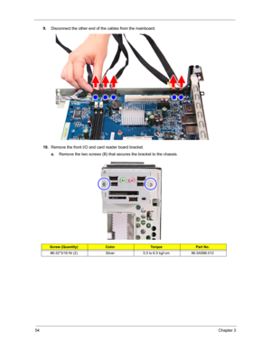 Page 6254Chapter 3
9.Disconnect the other end of the cables from the mainboard. 
10.Remove the front I/O and card reader board bracket. 
a.Remove the two screws (B) that secures the bracket to the chassis. 
Screw (Quantity)ColorTo r q u ePart No.
#6-32*3/16 NI (2) Silver 5.5 to 6.5 kgf-cm 86.5A5B6.012 