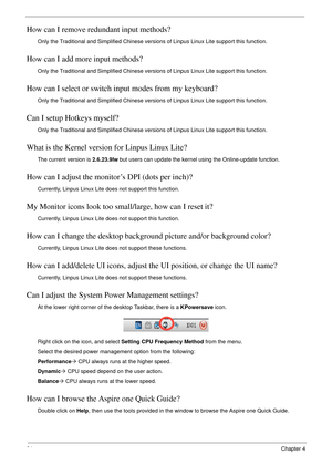 Page 10494Chapter 4
How can I remove redundant input methods?
Only the Traditional and Simplified Chinese versions of Linpus Linux Lite support this function.
How can I add more input methods?
Only the Traditional and Simplified Chinese versions of Linpus Linux Lite support this function.
How can I select or switch input modes from my keyboard?
Only the Traditional and Simplified Chinese versions of Linpus Linux Lite support this function.
Can I setup Hotkeys myself?
Only the Traditional and Simplified Chinese...