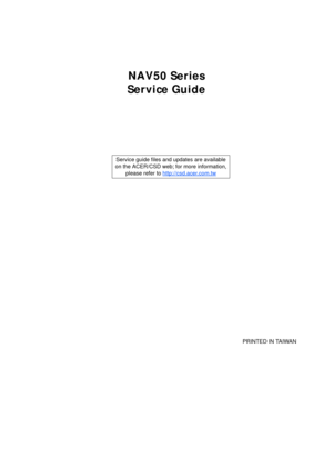 Page 1NAV50 Series
Service Guide
    
                                                                                                                                     PRINTED IN TAIWAN Service guide files and updates are available
on the ACER/CSD web; for more information, 
please refer to http://csd.acer.com.tw 