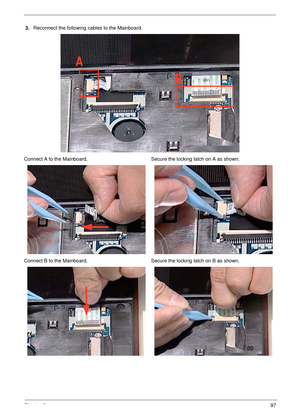 Page 107Chapter 397
3.Reconnect the following cables to the Mainboard.
Connect A to the Mainboard. Secure the locking latch on A as shown.
Connect B to the Mainboard. Secure the locking latch on B as shown.
B
A 