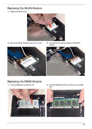 Page 109Chapter 399
Replacing the WLAN Module
Replacing the DIMM Module
1.Replace the WLAN card.
2.Secure the WLAN module using one (1) screw.3.Connect two (2) antenna cables to the WLAN 
module.
1.Line the DIMMcard up with the slot. 2.Push the DIMM card down until there is an audible 
click. 