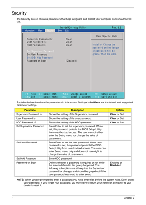 Page 3424Chapter 2
Security
The Security screen contains parameters that help safeguard and protect your computer from unauthorized 
use.
The table below describes the parameters in this screen. Settings in boldface are the default and suggested 
parameter settings.
NOTE: When you are prompted to enter a password, you have three tries before the system halts. Don’t forget 
your password. If you forget your password, you may have to return your notebook computer to your 
dealer to reset it....