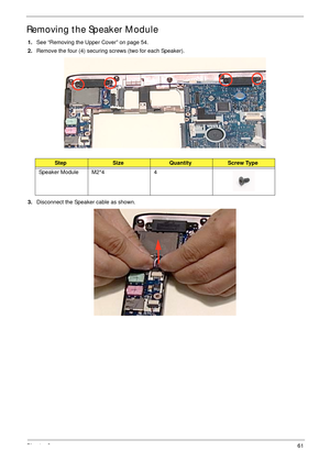 Page 71Chapter 361
Removing the Speaker Module
1.See “Removing the Upper Cover” on page 54.
2.Remove the four (4) securing screws (two for each Speaker).
3.Disconnect the Speaker cable as shown.
StepSizeQuantityScrew Type
Speaker Module M2*4 4 