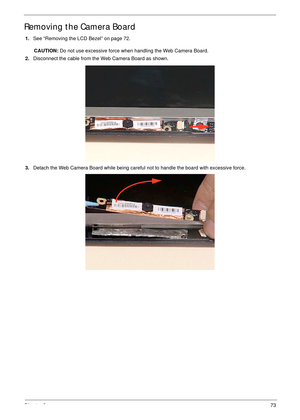 Page 83Chapter 373
Removing the Camera Board
1.See “Removing the LCD Bezel” on page 72.
CAUTION: Do not use excessive force when handling the Web Camera Board.
2.Disconnect the cable from the Web Camera Board as shown.
3.Detach the Web Camera Board while being careful not to handle the board with excessive force. 