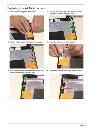 Page 9282Chapter 3
Replacing the WLAN Antennas
1.Place the antenna pad in the bracket.2.Run the cable along the cable channel, which is 
highlighted between the green lines.
3.Adhere the foil tabs to the white antenna cable.4.Place the antenna pad in the bracket.
5.Run the cable along the cable channel, which is 
highlighted between the green lines.6.Adhere the foil tabs to the black antenna cable. 