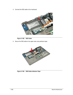 Page 1203-66Machine Maintenance
5. Connect the SSD cable to the mainboard.
Figure 3-108. SSD Cable
6. Secure the SSD cable to the upper case using adhesive tape.
Figure 3-109. SSD Cable Adhesive Tape 