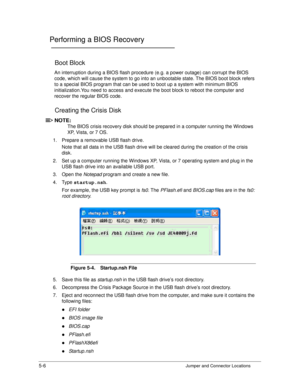 Page 1665-6Jumper and Connector Locations
Performing a BIOS Recovery0
Boot Block0
An interruption during a BIOS flash procedure (e.g. a power outage) can corrupt the BIOS 
code, which will cause the system  to go into an unbootable state. The BIOS boot block refers 
to a special BIOS program that can be used to boot up a system with minimum BIOS 
initialization.You need to access and execute  the boot block to reboot the computer and 
recover the regular BIOS code. 
Creating the Crisis Disk0
NOTE:NOTE :
The BIOS...