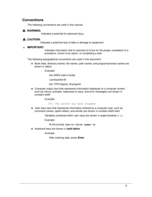 Page 3iii
Conventions
The following conventions are used in this manual:
WARNING:!
Indicates a potential for personal injury.
CAUTION:!
Indicates a potential loss of data or damage to equipment.
IMPORTANT :+
Indicates information that is important to  know for the proper completion of a 
procedure, choice of an option, or completing a task.
The following typographical conventions are used in this document:
Book titles, directory names, file names, path names, and program/process names are 
shown in italics...