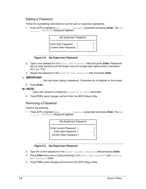 Page 462-8System Utilities
Setting a Password0
Follow the succeeding instructions to set the user or supervisor passwords.
1. Press   to highlight a Set _______ Password parameter and press Enter. The Set 
_______ Password  dialog box appears.
Figure 2-4. Set Supervisor Password
2. Type a new password in the  Enter New Password field and press Enter. Passwords 
are not case sensitive and the length must  not exceed eight alphanumeric characters 
(A-Z, a-z, 0-9). 
3. Retype the password in the  Confirm New...