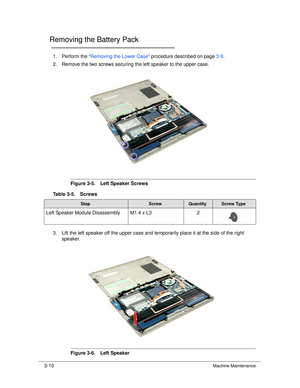 Page 643-10Machine Maintenance
Removing the Battery Pack0
1. Perform the “Removing the Lower Case ” procedure described on page 3-9.
2. Remove the two screws securing the left speaker to the upper case.
Figure 3-5. Left Speaker Screws
3. Lift the left speaker off the upper case and temporarily place it at the side of the right  speaker.
Figure 3-6. Left Speaker
Table 3-5. Screws
StepScrewQuantityScrew Type
Left Speaker Module Disassembly M1.4 x L3
2 