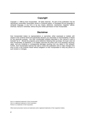 Page 2ii
Copyright
Copyright  ã  1998 by Acer Incorporated.  All rights reserved.  No part of this publication may be
reproduced, transmitted, transcribed, stored in a retrieval system, or translated into any language or
computer language, in any form or by any means, electronic, mechanical, magnetic, optical,
chemical, manual or otherwise, without the prior written permission of Acer Incorporated.
Disclaimer
Acer Incorporated makes no representations or warranties, either expressed or implied, with
respect to...