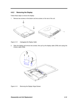 Page 154Disassembly and Unit Replacement4-13 4.6.2 Removing the Display
Follow these steps to remove the display:
1.Remove two screws on the bottom and two screws on the rear of the unit.Figure 4-13Unplugging the Display Cable
2.Open the display and remove two screws; then pull up the display cable (CN9) and unplug the
inverter cable (CN8).Figure 4-14Removing the Display Hinge Screws 