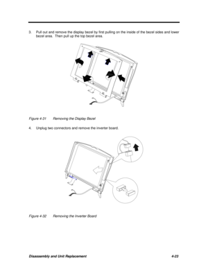 Page 164Disassembly and Unit Replacement4-23 3.Pull out and remove the display bezel by first pulling on the inside of the bezel sides and lower
bezel area.  Then pull up the top bezel area.Figure 4-31Removing the Display Bezel
4.Unplug two connectors and remove the inverter board.Figure 4-32Removing the Inverter Board 