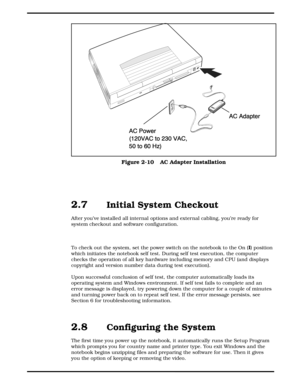 Page 332.7   Initial System Checkout 
After you’ve installed all internal options and external cabling, you’re ready for
system checkout and software configuration. 
To check out the system, set the power switch on the notebook to the On (I
) position
which initiates the notebook self test. During self test execution, the computer
checks the operation of all key hardware including memory and CPU (and displays
copyright and version number data during test execution).
Upon successful conclusion of self test, the...