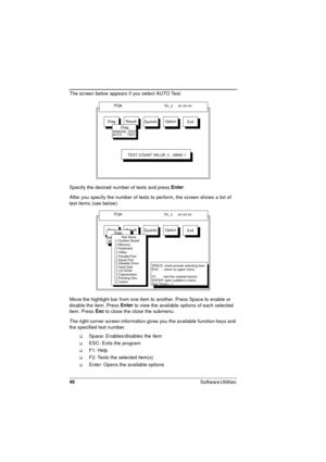 Page 4646
Software Utilities 
The screen below appears if you select AUTO Test.
Specify the desired number of tests and press Enter
.
After you specify the number of tests to perform, the screen shows a list of 
test items (see below).
Move the highlight bar from one item to another. Press Space to enable or 
disable the item. Press Enter
 to view the available options of each selected 
item. Press Esc
 to close the close the submenu.
The right corner screen information gives you the available function keys and...