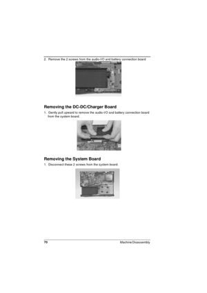 Page 7070
Machine Disassembly 
2.  Remove the 2 screws from the audio-I/O and battery connection board 
Removing the DC-DC/Charger Board
1.  Gently pull upward to remove the audio-I/O and battery connection board 
from the system board.
Removing the System Board
1.  Disconnect these 2 screws from the system board. 