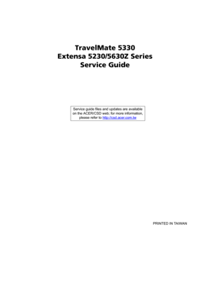 Page 1TravelMate 5330
Extensa 5230/5630Z Series
Service Guide
    
                                                                                                                                     PRINTED IN TAIWAN Service guide files and updates are available
on the ACER/CSD web; for more information, 
please refer to http://csd.acer.com.tw 
