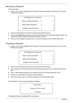 Page 5246Chapter 2
Removing a Password
Follow these steps:
1.Use the w and y keys to highlight the Set Supervisor Password parameter and press the e key. The Set 
Password box appears:
2.Type the current password in the Enter Current Password field and press e.
3.Press e twice without typing anything in the Enter New Password and Confirm New Password fields. The 
computer then sets the Supervisor Password parameter to “Clear”.
4.When you have changed the settings, press u to save the changes and exit the BIOS...