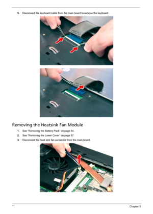 Page 8074Chapter 3
5.Disconnect the keyboard cable from the main board to remove the keyboard.   
Removing the Heatsink Fan Module
1.See “Removing the Battery Pack” on page 54.
2.See “Removing the Lower Cover” on page 57.
3.Disconnect the heat sink fan connector from the main board.  