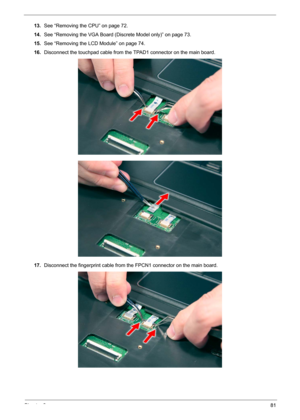 Page 87Chapter 381
13.See “Removing the CPU” on page 72.
14.See “Removing the VGA Board (Discrete Model only)” on page 73.
15.See “Removing the LCD Module” on page 74.
16.Disconnect the touchpad cable from the TPAD1 connector on the main board. 
17.Disconnect the fingerprint cable from the FPCN1 connector on the main board.  