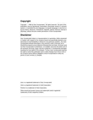 Page 2Copyright
Copyright  *  1996 by Acer Incorporated.  All rights reserved.  No part of this 
publication may be reproduced, transmitted, transcribed, stored in a retrieval 
system, or translated into any language or computer language, in any form or 
by any means, electronic, mechanical, magnetic, optical, chemical, manual or 
otherwise, without the prior written permission of Acer Incorporated.
Disclaimer
Acer Incorporated makes no representations or warranties, either expressed 
or implied, with respect...