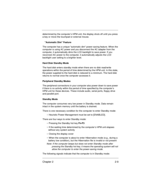 Page 29Chapter 2 2-9
determined by the computer’s HPM unit, the display shuts off until you press 
a key or move the touchpad or external mouse. 
Automatic Dim Feature
The computer has a unique automatic dim power-saving feature. When the 
computer is using AC power and you disconnect the AC adapter from the 
computer, it automatically dims the LCD backlight to save power. If you 
reconnect AC power to the computer, it automatically adjusts the LCD 
backlight user setting to a brighter level.
Hard Disk Standby...