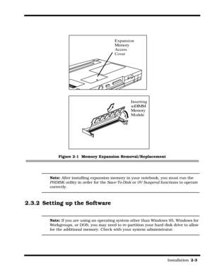 Page 31                                                                                                                         Installation  2-3  
Figure 2-1  Memory Expansion Removal/Replacement
Note: After installing expansion memory in your notebook, you must run the 
PHDISK utility in order for the Save-To-Disk or 0V Suspend functions to operate 
correctly.
2.3.2 Setting up the Software
Note: If you are using an operating system other than Windows 95, Windows for 
Workgroups, or DOS, you may need to...