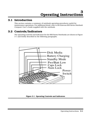 Page 45                                                                                                    Operating Instructions   3-1
3
Operating Instructions
3.1 Introduction
This section contains a summary of notebook operating procedures useful for 
maintenance operations. For additional detail, refer to the Extensa 900 Series Notebook 
Computer User’s Guide supplied with the notebook.
3.2 Controls/Indicators
The operating controls and indicators for the 900 Series Notebooks are shown in Figure 
3-1 and...