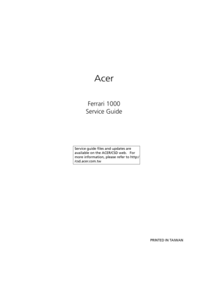 Page 1Acer
Ferrari 1000
Service Guide
                                                                                                                                     PRINTED IN TAIWAN
               Service guide files and updates are 
available on the ACER/CSD web.   For 
more information, please refer to http:/
/csd.acer.com.tw 