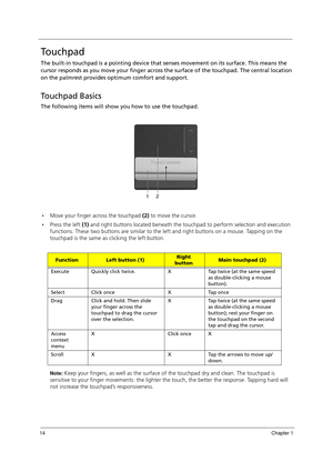 Page 2414Chapter 1
Touchpad
The built-in touchpad is a pointing device that senses movement on its surface. This means the 
cursor responds as you move your finger across the surface of the touchpad. The central location 
on the palmrest provides optimum comfort and support.
Touchpad Basics
The following items will show you how to use the touchpad.
Move your finger across the touchpad (2) to move the cursor.
Press the left (1) and right buttons located beneath the touchpad to perform selection and execution...