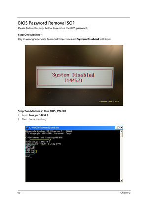 Page 7262Chapter 2
BIOS Password Removal SOP
Please follow the steps below to remove the BIOS password.
Step One Machine 1
Key in wrong Supervisor Password three times and System Disabled will show.
Step Two Machine 2: Run BIOS_PW.EXE
1.Key in bios_pw 14452 0
2.Then choose one string. 