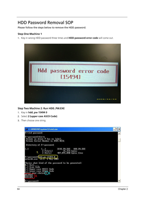 Page 7464Chapter 2
HDD Password Removal SOP
Please follow the steps below to remove the HDD password.
Step One Machine 1
1.Key in wrong HDD password three times and HDD password error code will come out.
Step Two Machine 2: Run HDD_PW.EXE
1.Key in hdd_pw 15494 0
2.Select 2 (upper case ASCII Code).
3.Then choose one string. 