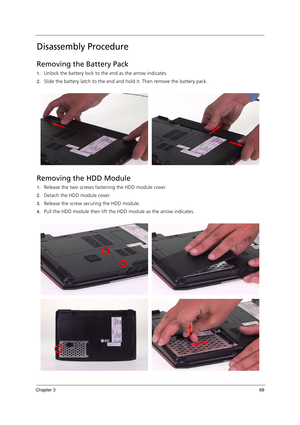 Page 78Chapter 368
Disassembly Procedure
Removing the Battery Pack
1.Unlock the battery lock to the end as the arrow indicates.
2.Slide the battery latch to the end and hold it. Then remove the battery pack.
Removing the HDD Module
1.Release the two screws fastening the HDD module cover.
2.Detach the HDD module cover.
3.Release the screw securing the HDD module.
4.Pull the HDD module then lift the HDD module as the arrow indicates. 