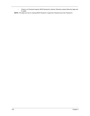 Page 138128Chapter 5
 If there is no Password request, BIOS Password is cleared. Otherwise, please follow the steps and 
try again.
NOTE: The steps are only for clearing BIOS Password ( Supervisor Password and User Password ). 