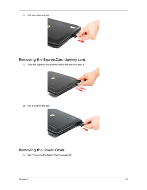 Page 71Chapter 361
2.Pull it out from the slot. 
Removing the ExpressCard dummy card
1.Push the ExpressCard dummy card all the way in to eject it. 
2.Pull it out from the slot.
Removing the Lower Cover
1.See “Removing the Battery Pack” on page 60. 