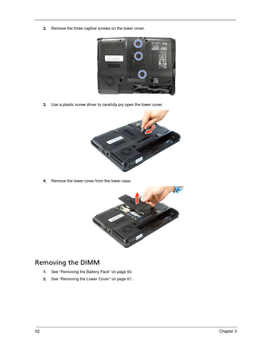 Page 7262Chapter 3
2.Remove the three captive screws on the lower cover.   
3.Use a plastic screw driver to carefully pry open the lower cover. 
4.Remove the lower cover from the lower case. 
Removing the DIMM 
1.See “Removing the Battery Pack” on page 60.
2.See “Removing the Lower Cover” on page 61.. 