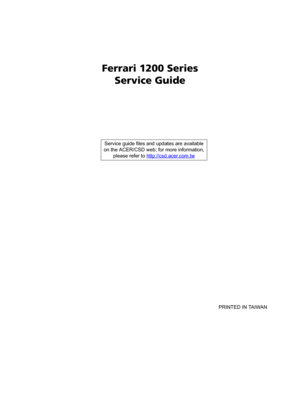 Page 1Ferrari 1200 Series
Service Guide
    
                                                                                                                                     PRINTED IN TAIWAN Service guide files and updates are available
on the ACER/CSD web; for more information, 
please refer to http://csd.acer.com.tw 