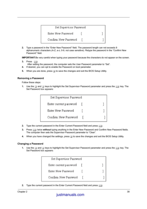 Page 46Chapter 239
2.Type a password in the “Enter New Password” field. The password length can not exceeds 8 
alphanumeric characters (A-Z, a-z, 0-9, not case sensitive). Retype the password in the “Confirm New 
Password” field.
IMPORTANT:Be very careful when typing your password because the characters do not appear on the screen.
3.Press e.
                After setting the password, the computer sets the User Password parameter to “Set”.
4.If desired, you can opt to enable the Password on boot parameter....