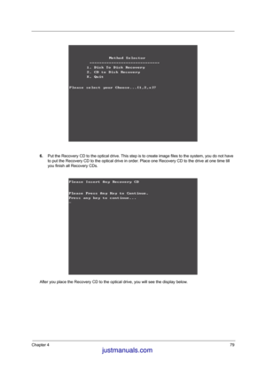 Page 86Chapter 479
6.Put the Recovery CD to the optical drive. This step is to create image files to the system, you do not have 
to put the Recovery CD to the optical drive in order. Place one Recovery CD to the drive at one time till 
you finish all Recovery CDs.
After you place the Recovery CD to the optical drive, you will see the display below.
 justmanuals.com
 