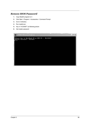 Page 105Chapter 598
Remove BIOS Password
1.Copy MastID program to C
2.Click Start > Program > Accessories > Command Prompt
3.Go to C:directory
4.Run mastid.exe
5.Key in “01234567” as following picture
6.Get master password
  